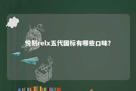 悦刻relx五代国标有哪些口味	？ 